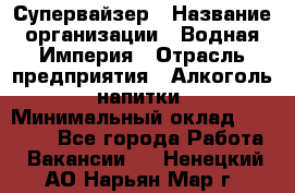 Супервайзер › Название организации ­ Водная Империя › Отрасль предприятия ­ Алкоголь, напитки › Минимальный оклад ­ 25 000 - Все города Работа » Вакансии   . Ненецкий АО,Нарьян-Мар г.